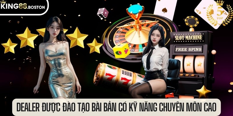 Dealer được đào tạo bài bản, có kỹ năng chuyên môn cao