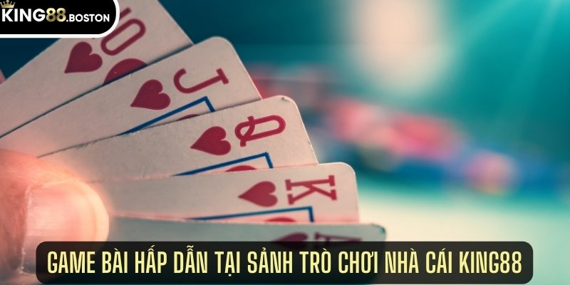 Game bài hấp dẫn tại sảnh trò chơi nhà cái king88