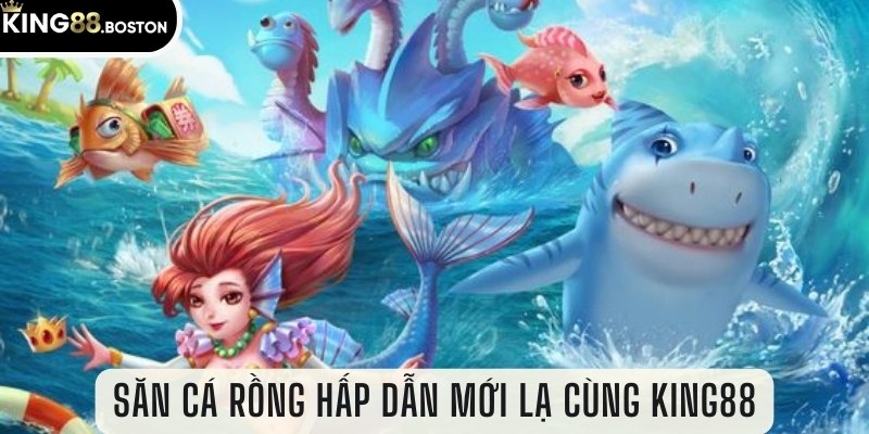 Săn cá rồng hấp dẫn mới lạ cùng King88